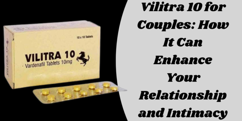 Vilitra 10 for Couples: How It Can Enhance Your Relationship and Intimacy