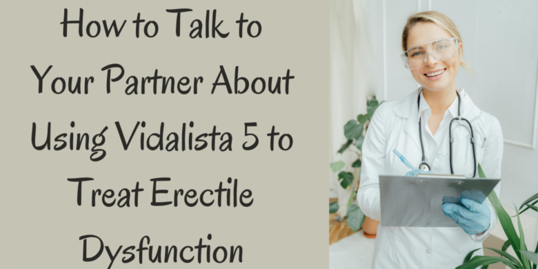 How to Talk to Your Partner About Using Vidalista 5 to Treat Erectile Dysfunction