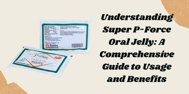 Understanding Super P-Force Oral Jelly: A Comprehensive Guide to Usage and Benefits