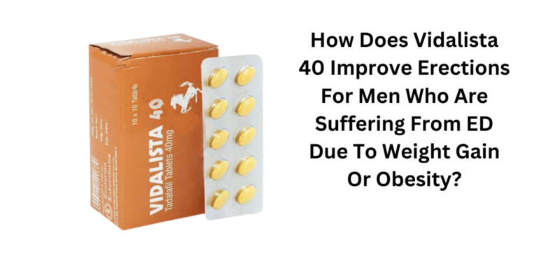 How Does Vidalista 40 Improve Erections For Men Who Are Suffering From ED Due To Weight Gain Or Obes