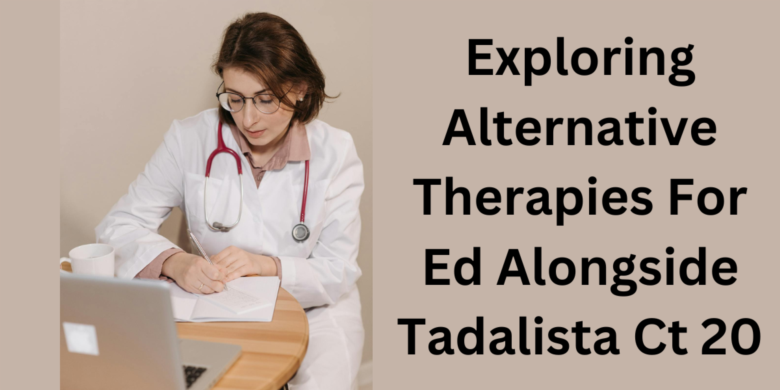 Exploring Alternative Therapies For Ed Alongside Tadalista Ct 20