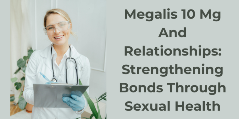 Megalis 10 Mg And Relationships: Strengthening Bonds Through Sexual Health