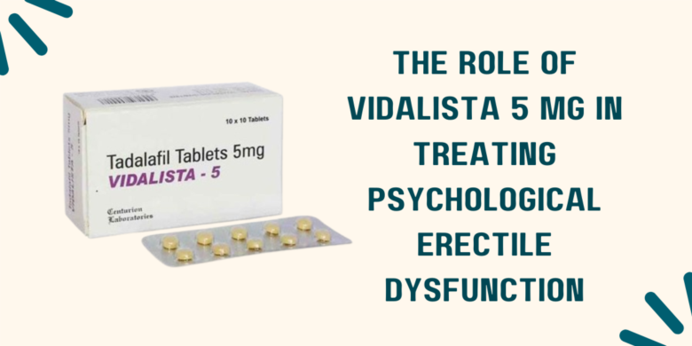 The Role of Vidalista 5 Mg in Treating Psychological Erectile Dysfunction