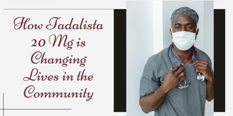 How Tadalista 20 Mg is Changing Lives in the Community