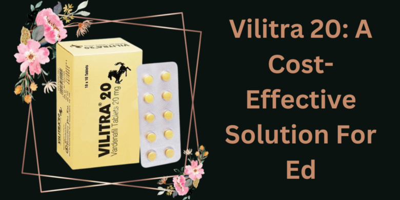 Vilitra 20: A Cost-Effective Solution For Ed