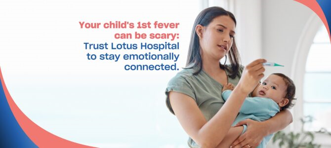 Your child’s 1st fever can be scary: Trust Lotus Hospital to stay emotionally connected