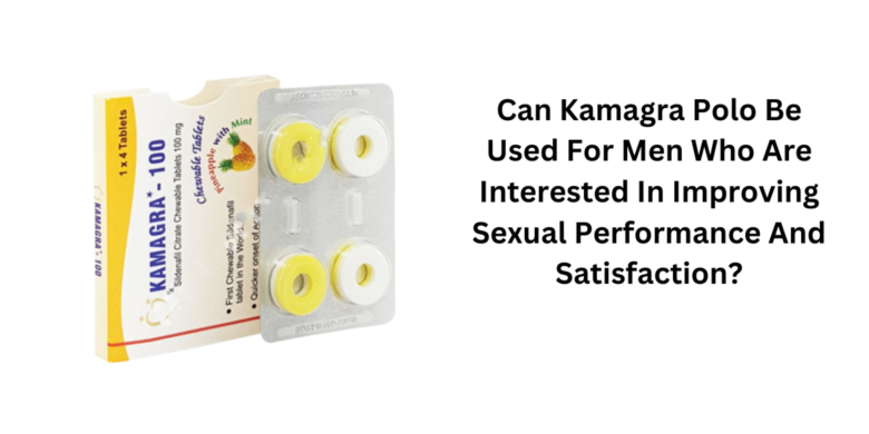 Can Kamagra Polo Be Used For Men Who Are Interested In Improving Sexual Performance And Satisfaction