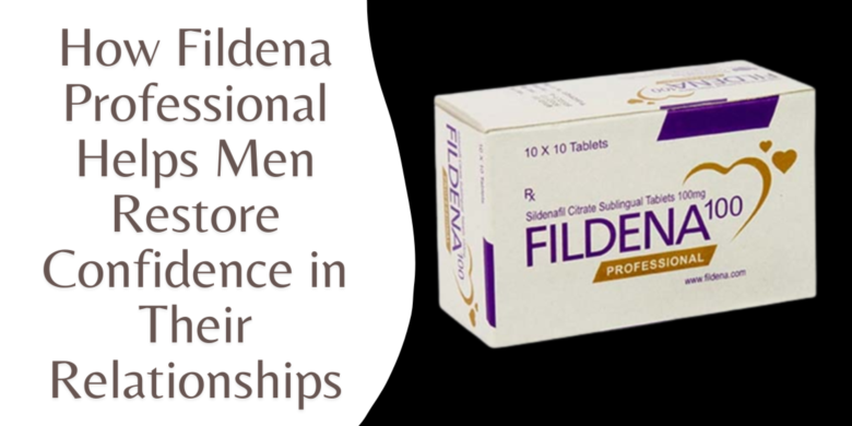 How Fildena Professional Helps Men Restore Confidence in Their Relationships