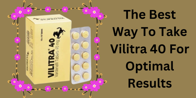 The Best Way To Take Vilitra 40 For Optimal Results