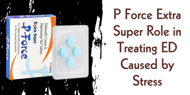 P Force Extra Super Role in Treating ED Caused by Stress