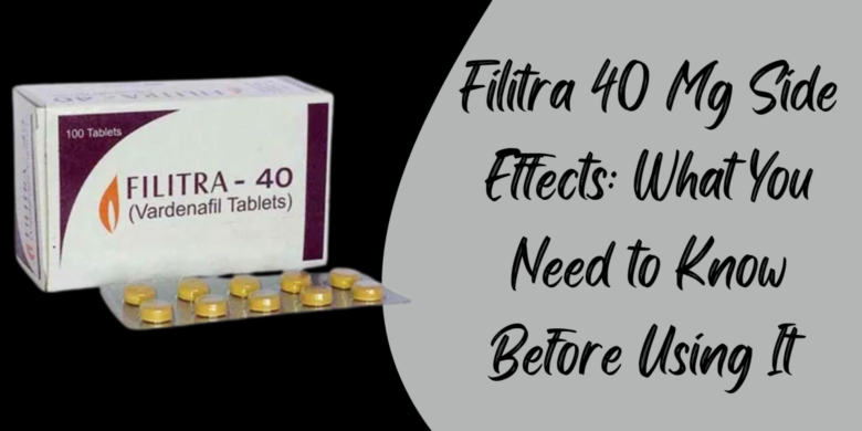 Filitra 40 Mg Side Effects: What You Need to Know Before Using It 