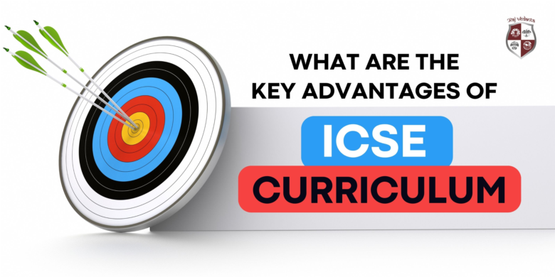 What Are The Key Advantages Of ICSE Curriculum?