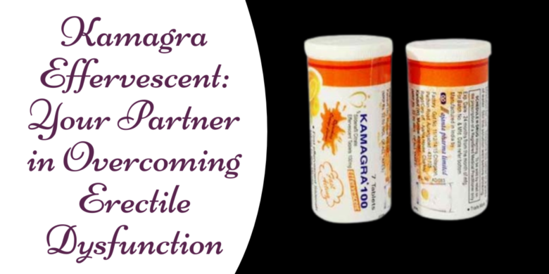 Kamagra Effervescent: Your Partner in Overcoming Erectile Dysfunction