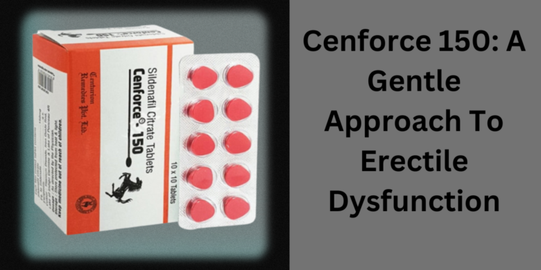 Cenforce 150: A Gentle Approach To Erectile Dysfunction