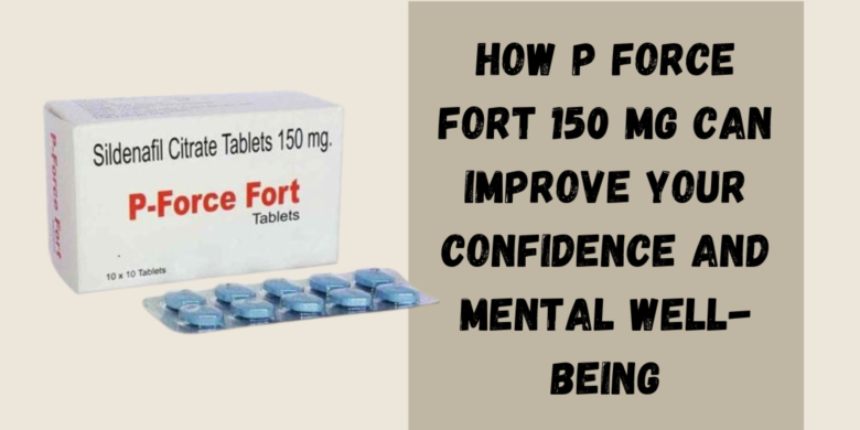 How P Force Fort 150 Mg Can Improve Your Confidence and Mental Well-Being