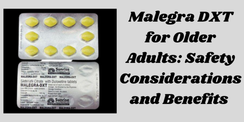 Malegra DXT for Older Adults: Safety Considerations and Benefits 