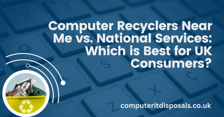 Computer Recyclers Near Me vs. National Services: Which is Best for UK Consumers? 