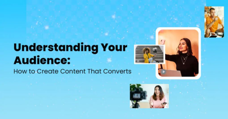 Understanding Your Audience: How to Create Content That Converts