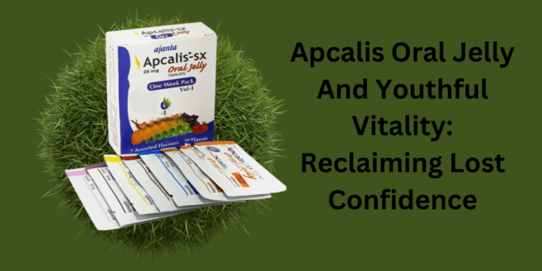 Apcalis Oral Jelly And Youthful Vitality: Reclaiming Lost Confidence