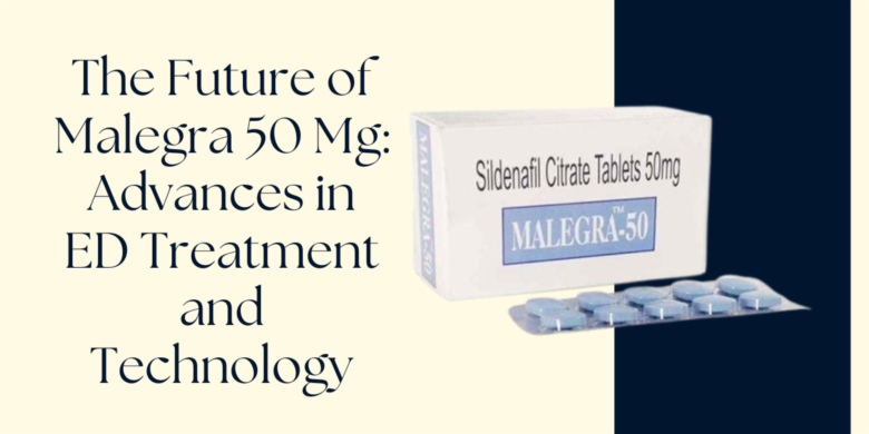 The Future of Malegra 50 Mg: Advances in ED Treatment and Technology