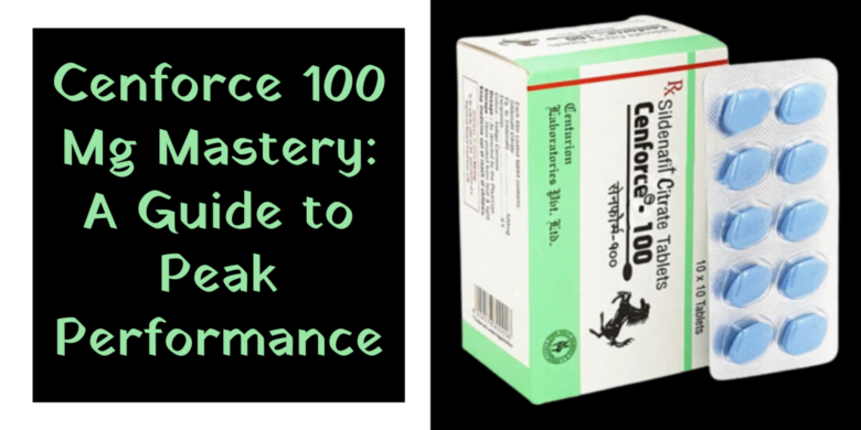 Cenforce 100 Mg Mastery: A Guide to Peak Performance