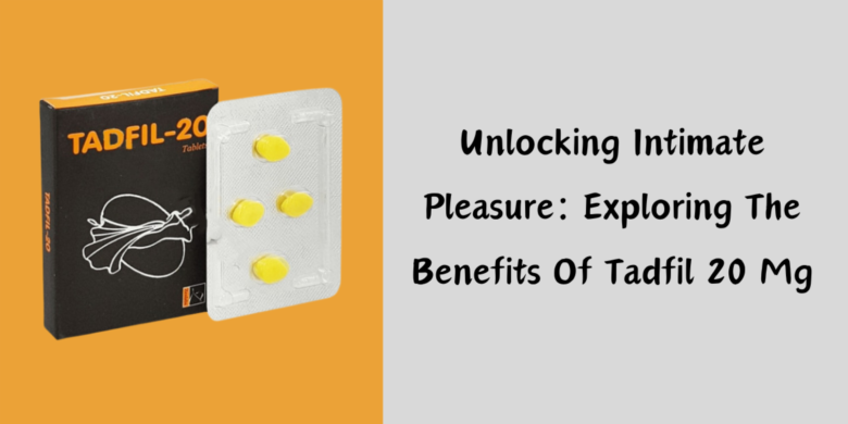 Unlocking Intimate Pleasure: Exploring The Benefits Of Tadfil 20 Mg
