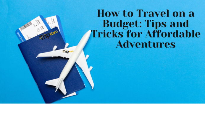 How to Travel on a Budget: Tips and Tricks for Affordable Adventures