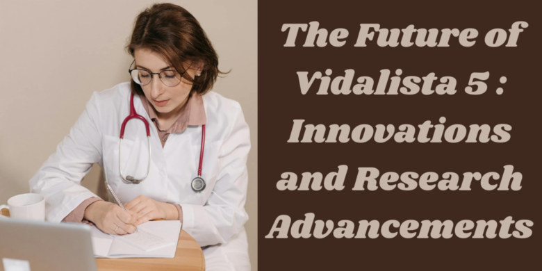 The Future of Vidalista 5 : Innovations and Research Advancements
