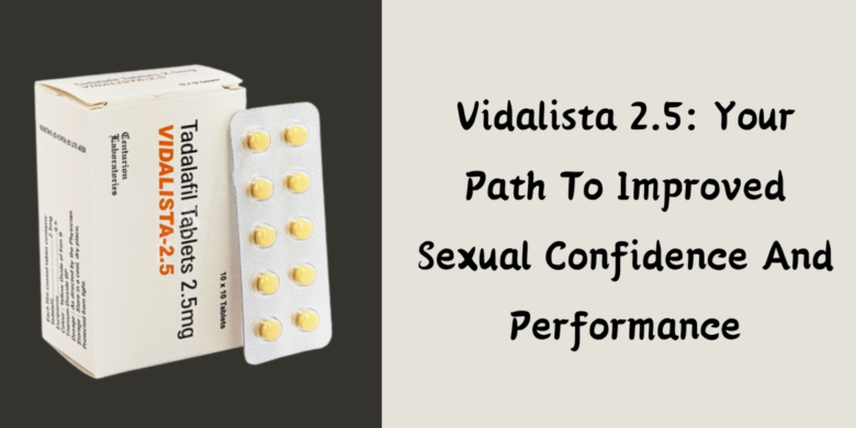 Vidalista 2.5: Your Path To Improved Sexual Confidence And Performance
