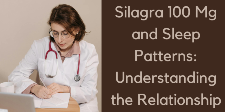 Silagra 100 Mg and Sleep Patterns: Understanding the Relationship