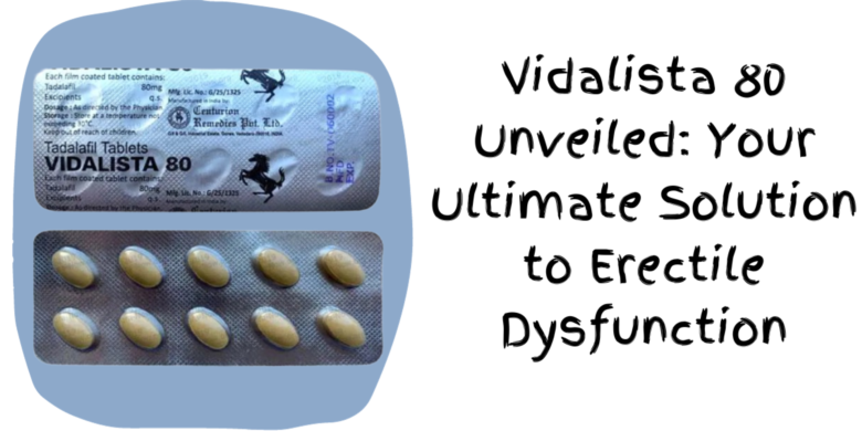 Vidalista 80 Unveiled: Your Ultimate Solution to Erectile Dysfunction