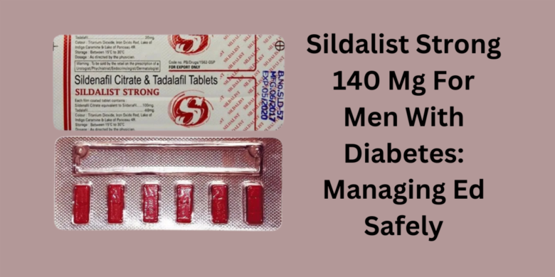 Sildalist Strong 140 Mg For Men With Diabetes: Managing Ed Safely