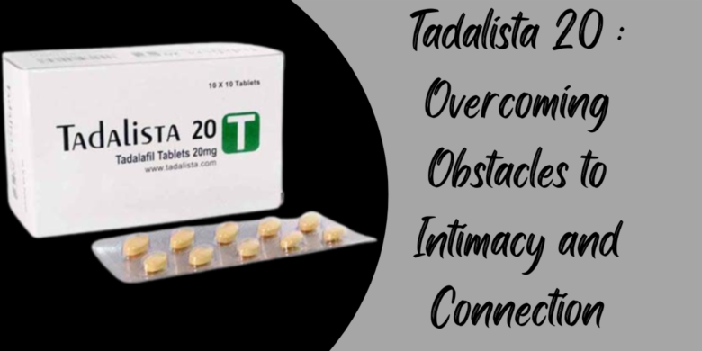 Tadalista 20 : Overcoming Obstacles to Intimacy and Connection