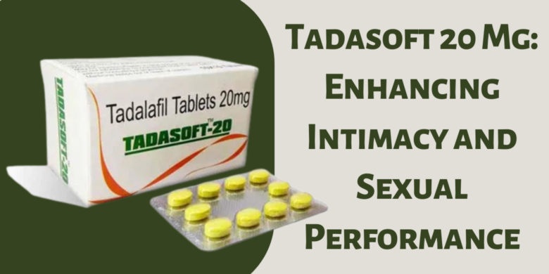 Tadasoft 20 Mg: Enhancing Intimacy and Sexual Performance