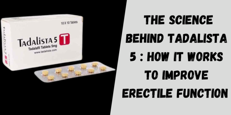  The Science Behind Tadalista 5 : How It Works to Improve Erectile Function 