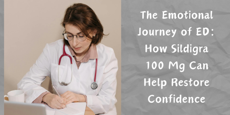 The Emotional Journey of ED: How Sildigra 100 Mg Can Help Restore Confidence