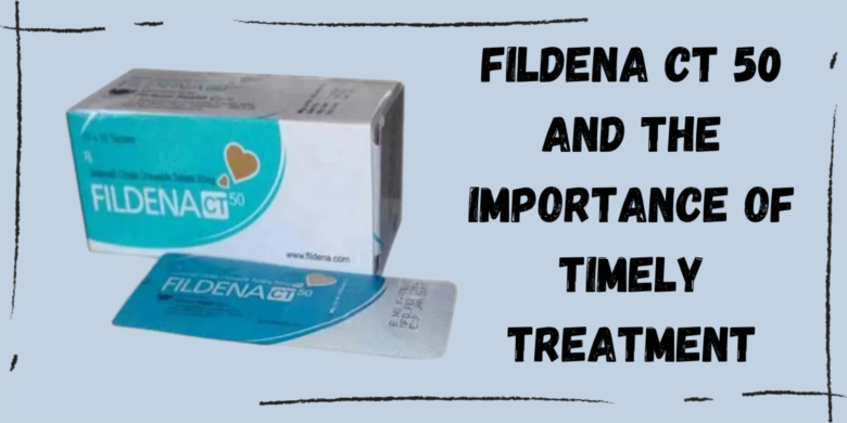 Fildena CT 50 and the Importance of Timely Treatment