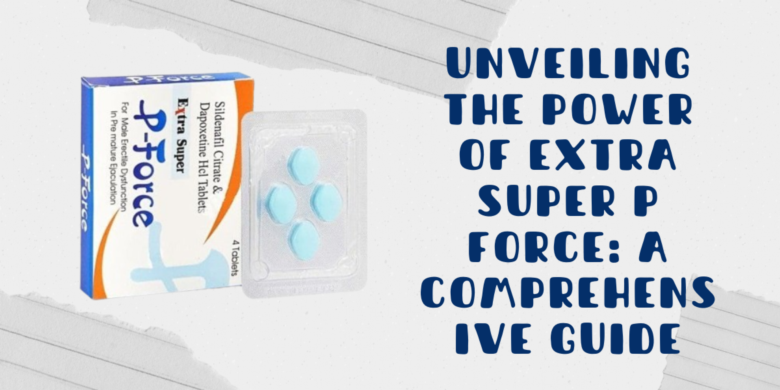 Unveiling the Power of Extra Super P Force: A Comprehensive Guide