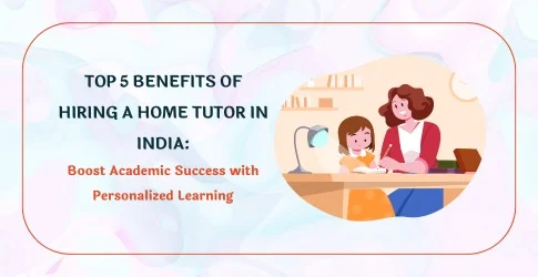 Top 5 Benefits of Hiring a Home Tutor in India