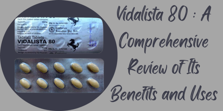 Vidalista 80 : A Comprehensive Review of Its Benefits and Uses