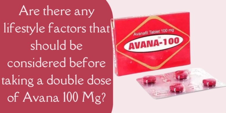 Are there any lifestyle factors that should be considered before taking a double dose of Avana 100 M