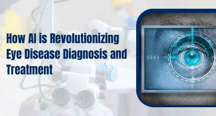 How AI is Revolutionizing Eye Disease Diagnosis and Treatment