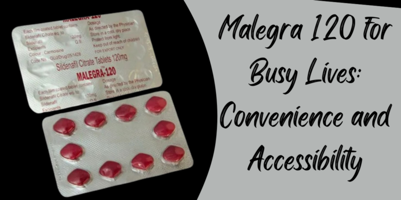 Malegra 120 for Busy Lives: Convenience and Accessibility