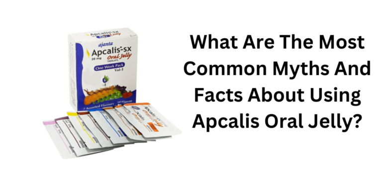What Are The Most Common Myths And Facts About Using Apcalis Oral Jelly?