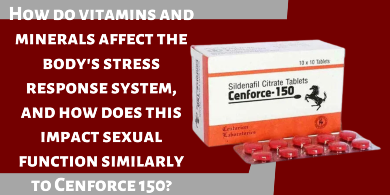 How do vitamins and minerals affect the body's stress response system, and how does this impact sexu