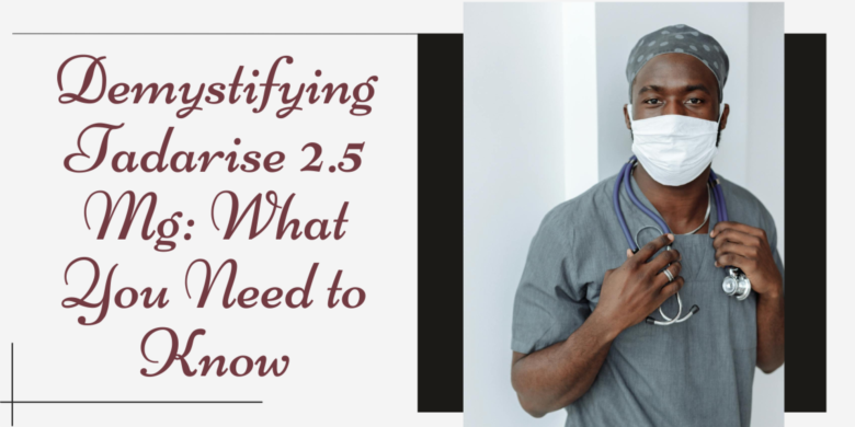 Demystifying Tadarise 2.5 Mg: What You Need to Know