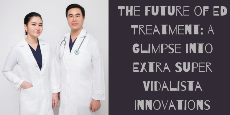 The Future of ED Treatment: A Glimpse into Extra Super Vidalista Innovations