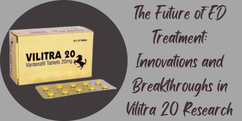 The Future of ED Treatment: Innovations and Breakthroughs in Vilitra 20 Research