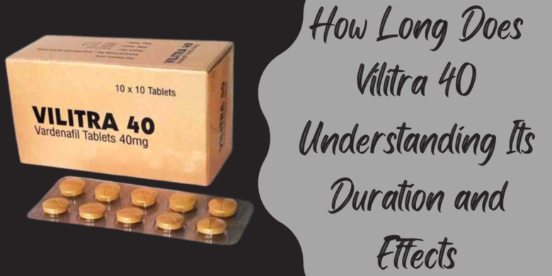 How Long Does Vilitra 40 Understanding Its Duration and Effects