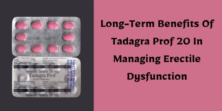 Long-Term Benefits Of Tadagra Prof 20 In Managing Erectile Dysfunction